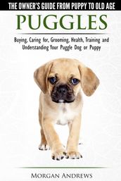 Puggles: The Owner s Guide from Puppy to Old Age - Choosing, Caring for, Grooming, Health, Training and Understanding Your Puggle Dog or Puppy