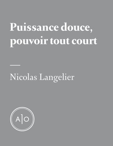 Puissance douce, pouvoir tout court - Nicolas Langelier