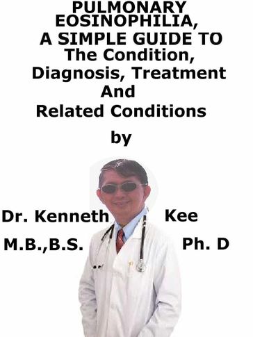 Pulmonary Eosinophilia, A Simple Guide To The Condition, Diagnosis, Treatment And Related Conditions - Kenneth Kee