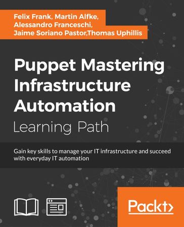 Puppet: Mastering Infrastructure Automation - Alessandro Franceschi - Felix Frank - Jaime Soriano Pastor - Martin Alfke - Thomas Uphillis