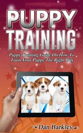 Puppy Training: Puppy Training Guide On How To Train Your Puppy The Right Way