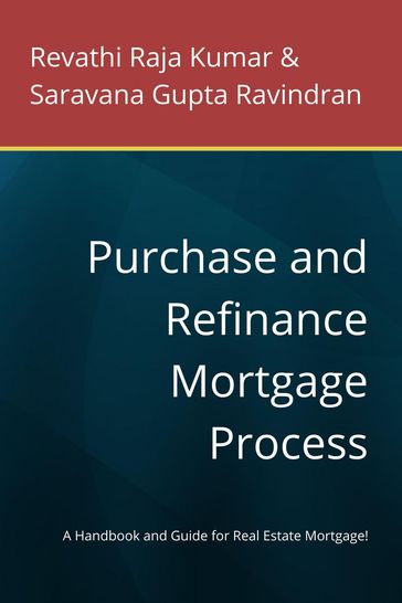 Purchase and Refinance Mortgage Process: A Handbook and Guide for Real Estate Mortgage! - Revathi Raja Kumar - Saravana Gupta Ravindran