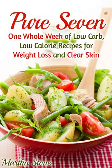 Pure Seven: One Whole Week of Low Carb, Low Calorie Recipes for Weight Loss and Clear Skin - Martha Stone