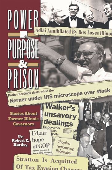 Purpose, Power and Prison: Stories About Former Illinois Governors - Robert E. Hartley