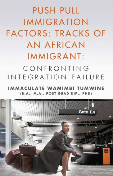 Push Pull Immigration Factors: Tracks of an African Immigrant - Confronting Integration Failure - Immaculate Wamimbi Tumwine BA MA PhD