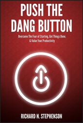 Push The Dang Button: Overcome The Fear of Starting, Get Things Done, & Value Your Productivity