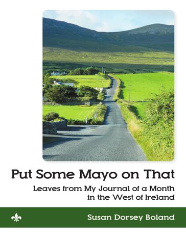 Put Some Mayo On That: Leaves from My Journal of a Month In the West of Ireland - Susan Dorsey Boland