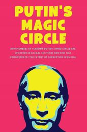 Putin s Magic Circle How Members of Vladimir Putin s Inner Circle are Involved in Illegal Activities and how this Demonstrates the Extent of Corruption in Russia