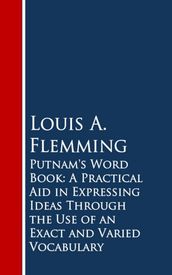 Putnam s Word Book: A Practical Aid in Expressing Ideas Through the Use of an Exact and Varied Vocabulary