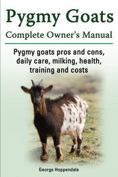 Pygmy Goats Complete Owner s Manual. Pygmy goats pros and cons, daily care, milking, health, training and costs.