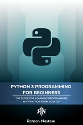 Python 3 Programming for Beginners: The Beginner s Guide for Learning How to Code in Python (version 3.X) From Scratch in Under 7 Days