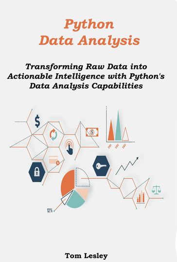 Python Data Analysis: Transforming Raw Data into Actionable Intelligence with Python's Data Analysis Capabilities - Tom Lesley