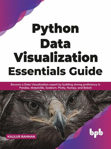 Python Data Visualization Essentials Guide: Become a Data Visualization expert by building strong proficiency in Pandas, Matplotlib, Seaborn, Plotly, Numpy, and Bokeh (English Edition) - Kalilur Rahman