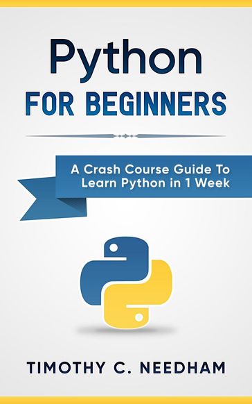 Python: For Beginners A Crash Course Guide To Learn Python in 1 Week - Timothy C. Needham