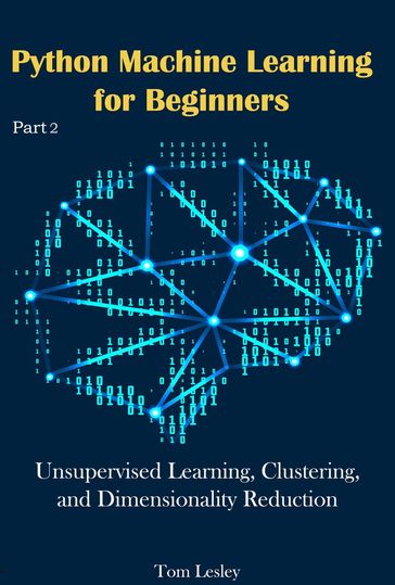 Python Machine Learning for Beginners: Unsupervised Learning, Clustering, and Dimensionality Reduction. Part 3 - Tom Lesley