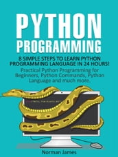 Python Programming: 8 Simple Steps to Learn Python Programming Language in 24 hours! Practical Python Programming for Beginners, Python Commands and Python Language