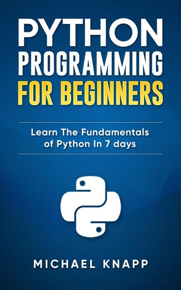 Python: Programming For Beginners: Learn The Fundamentals of Python in 7 Days - Michael Knapp