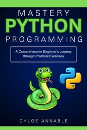 Python Programming Mastery: A Comprehensive Beginner s Journey through Practical Exercises