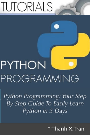 Python Programming: Your Step By Step Guide To Easily Learn Python in 3 Days - Thanh X.Tran