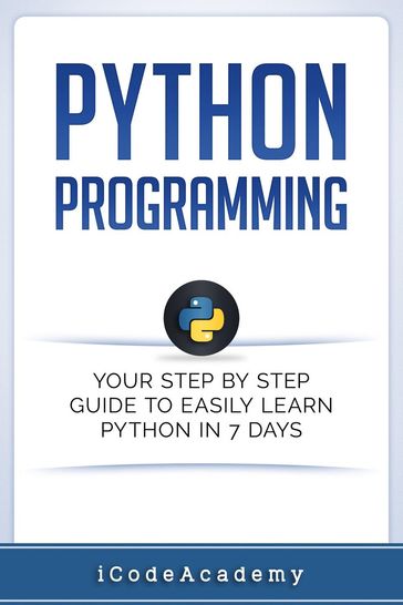 Python Programming: Your Step By Step Guide To Easily Learn Python in 7 Days - i Code Academy