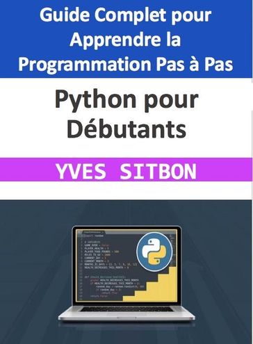Python pour Débutants : Guide Complet pour Apprendre la Programmation Pas à Pas - YVES SITBON