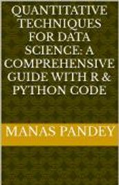 QUANTITATIVE TECHNIQUES FOR DATA SCIENCE: A COMPREHENSIVE GUIDE WITH R & PYTHON CODE