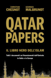Qatar Papers. Il libro nero dell Islam. Tutti i documenti sui finanziamenti dell Emirato in Italia e in Europa