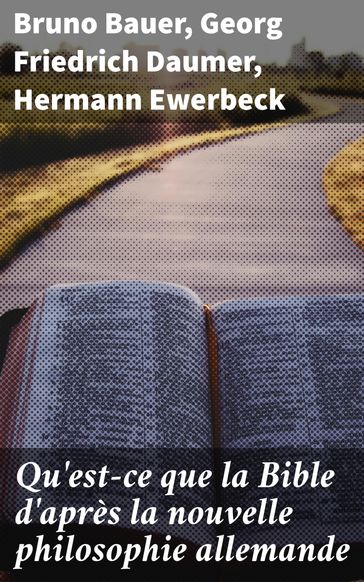 Qu'est-ce que la Bible d'après la nouvelle philosophie allemande - Bruno Bauer - Georg Friedrich Daumer - Hermann Ewerbeck