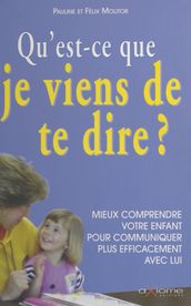 Qu est-ce que je viens de te dire ? Mieux comprendre votre enfant pour communiquer plus efficacement avec lui