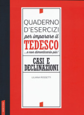 Quaderno d esercizi per imparare il tedesco... e non dimenticarlo più! Casi e declinazioni