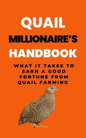 Quail Millionaire s Handbook: What It Takes To Earn A Good Fortune From Quail Farming