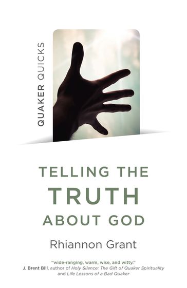 Quaker Quicks - Telling the Truth About God - Rhiannon Grant - author of Quakers do What! Why? - Telling the Truth about God and Hearing th