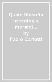 Quale filosofia in teologia morale? Problemi, prospettive e proposte