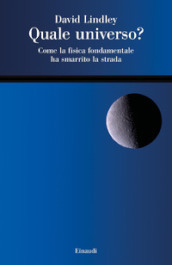 Quale universo? Come la fisica fondamentale ha smarrito la strada