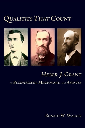 Qualities That Count: Heber J. Grant: As Businessman, Missionary, and Apostle - Ronald W. Walker