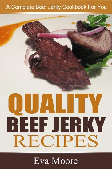 Quality Beef Jerky Recipes: A Complete Beef Jerky Cookbook For You - Eva Moore