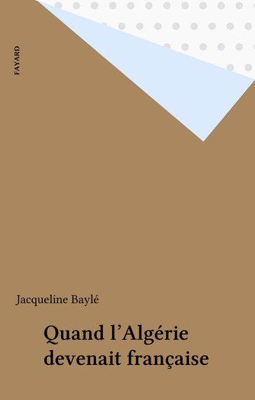 Quand l'Algérie devenait française - Jacqueline Baylé