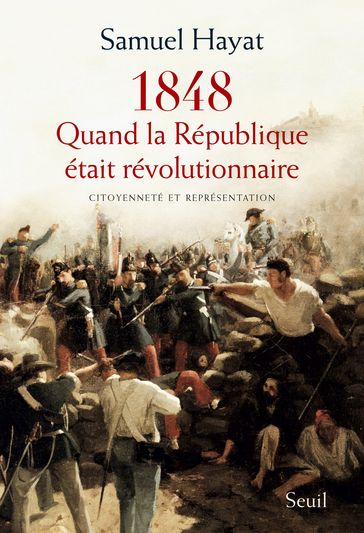 Quand la République était révolutionnaire. Citoyenneté et représentation en 1848 - Samuel Hayat