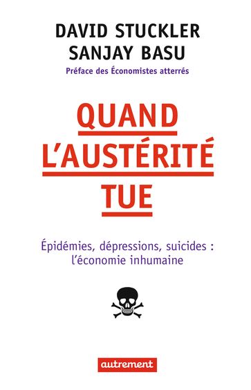 Quand l'austérité tue. Épidémies, dépressions, suicides : l'économie inhumaine - David Stuckler - Les Économistes atterrés - Sanjay Basu