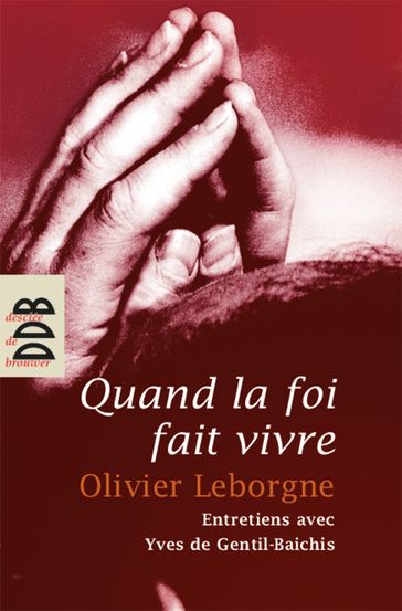 Quand la foi fait vivre - Olivier Leborgne - Yves de Gentil-Baichis