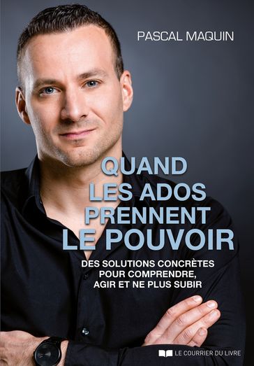 Quand les ados prennent le pouvoir - Des solutions concrètes pour comprendre, agir et ne plus subir - Pascal MAQUIN