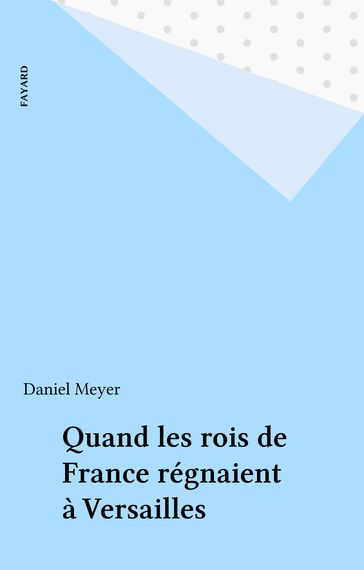Quand les rois de France régnaient à Versailles - Daniel Meyer