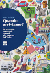 Quando arriviamo? 50 avventure per grandi e piccoli alla scoperta dell Italia