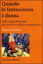 Quando la fantascienza è donna. Dalle utopie femminili del secolo XIX all età contemporanea