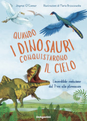 Quando i dinosauri conquistarono il cielo. L incredibile evoluzione dal T-rex allo pterosauro. Ediz. a colori