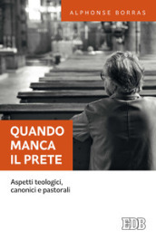 Quando manca il prete. Aspetti teologici, canonici e pastorali