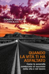 Quando la vita ti ha asfaltato. Come le avversità conducono al successo nella vita e nel lavoro