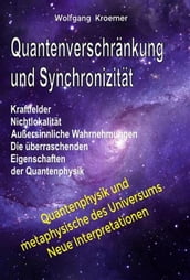 Quantenverschränkung und Synchronizität. Kraftfelder, Nichtlokalität, Außersinnliche Wahrnehmungen. Die überraschenden Eigenschaften der Quantenphysik.