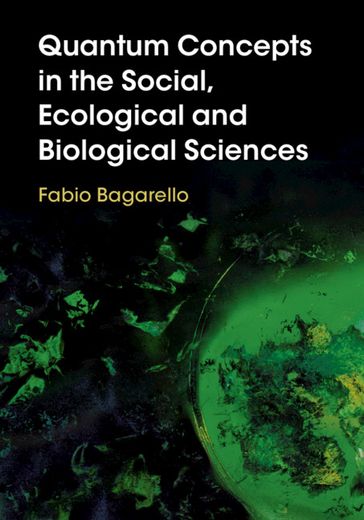 Quantum Concepts in the Social, Ecological and Biological Sciences - Fabio Bagarello