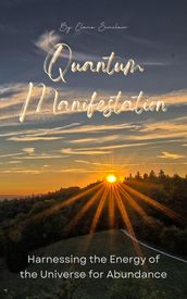 Quantum Manifestation: Harnessing the Energy of the Universe for Abundance